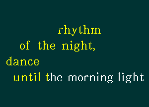 rhythm
of the night,

dance
until the morning light