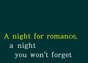 A night for romance,
a night
you won,t forget