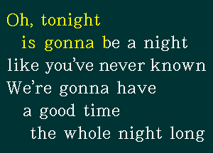 Oh, tonight

is gonna be a night
like yodve never known
WeTe gonna have

a good time

the Whole night long