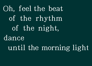 Oh, feel the beat
of the rhythm
of the night,

dance
until the morning light