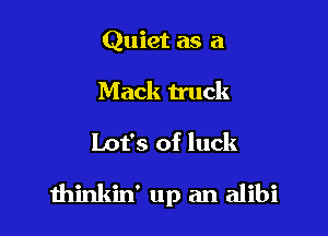 Quiet as a
Mack truck

Lot's of luck

thinkin' up an alibi
