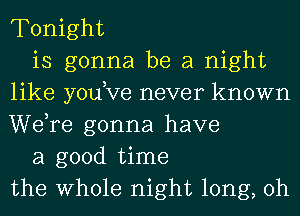 Tonight

is gonna be a night
like yodve never known
WeTe gonna have

a good time
the Whole night long, 0h