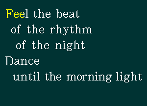 Feel the beat
of the rhythm
of the night

Dance
until the morning light