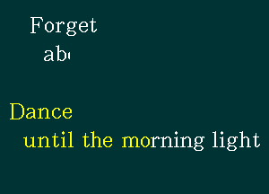 Forget
ab!

Dance
until the morning light