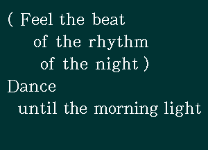 ( Feel the beat
of the rhythm
of the night)

Dance
until the morning light