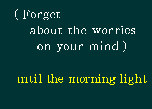 ( Forget
about the worries
on your mind)

lntil the morning light