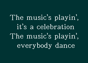 The musids playinZ
ifs a celebration
The musids playini
everybody dance

g