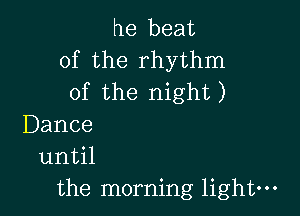 he beat
0fthe rhythnn
of the night )

Dance
11I1til

the morning light-