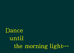 Dance
11I1til

the morning light-