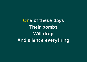 One of these days
Their bombs

Will drop
And silence everything