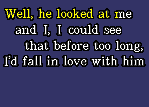 Well, he looked at me
and I, I could see

that before too long,
Fd fall in love With him