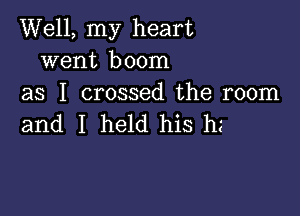 Well, my heart
went boom
as I crossed the room

and I held his hz