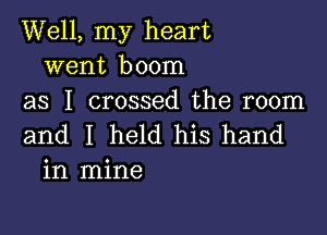 Well, my heart
went boom
as I crossed the room

and I held his hand
in mine