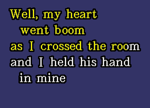 Well, my heart
went boom
as I crossed the room

and I held his hand
in mine