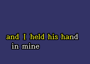 and I held his hand
in mine