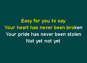 Easy for you to say
Your heart has never been broken

Your pride has never been stolen
Not yet not yet