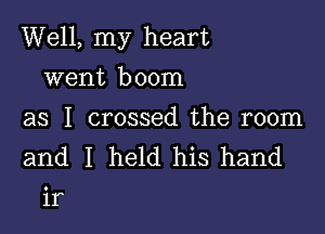 Well, my heart

went boom

as I crossed the room
and I held his hand
if