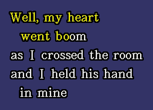 Well, my heart

went boom

as I crossed the room
and I held his hand
in mine