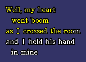 Well, my heart

went boom

as I crossed the room
and I held his hand
in mine