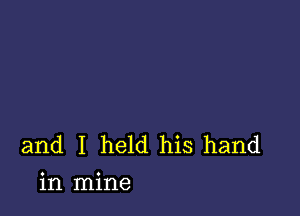 and I held his hand
in mine