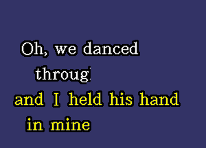 Oh, we danced

throug
and I held his hand
in mine