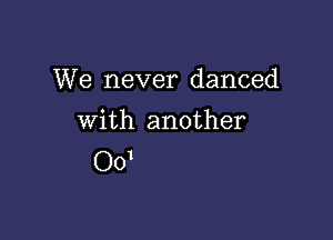 We never danced

with another
0d