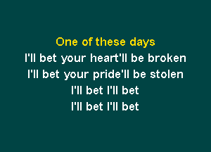 One of these days
I'll bet your heart'll be broken
I'll bet your pride'll be stolen

I'll bet I'll bet
I'll bet I'll bet