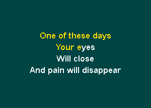 One of these days
Your eyes

Will close
And pain will disappear