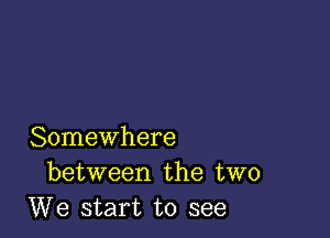 Somewhere
between the two
We start to see