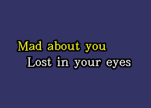 Mad about you

Lost in your eyes