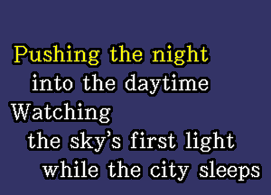 Pushing the night
into the daytime
Watching
the skfs first light
While the city sleeps