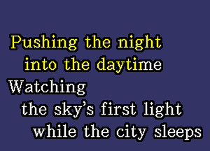 Pushing the night
into the daytime
Watching
the skfs first light
While the city sleeps