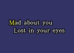 Mad about you

Lost in your eyes