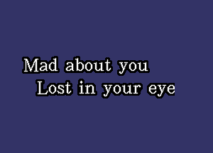 Mad about you

Lost in your eye