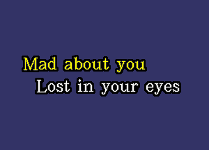 Mad about you

Lost in your eyes