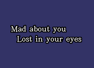 Mad about you

Lost in your eyes