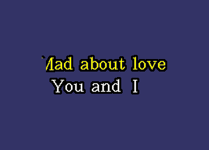 Aad about love

You and I