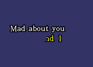 Mad about you

1dI