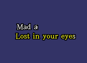 Mad a

Lost in your eyes