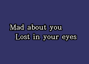 Mad about you

Lost in your eyes