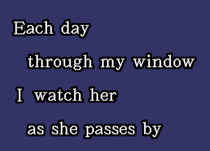 Each day

through my Window

I watch her

as she passes by