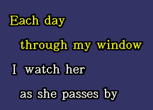 Each day

through my Window

I watch her

as she passes by