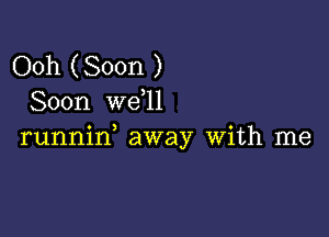 Ooh (Soon )
Soon we 11

runnid away With me