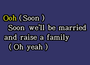 Ooh (Soon )
Soon we l1 be married

and raise a family
( Oh yeah )