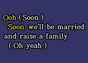 Ooh (Soon )
Soon we l1 be married

and raise a family
( Oh yeah )