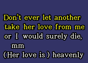 Donut ever let another

take her love from me

or I would surely die,
mm

(Her love is ) heavenly