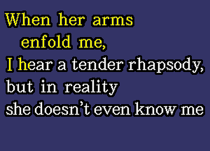 When her arms
enfold me,
I hear a tender rhapsody,
but in reality
she doesnuc even know me