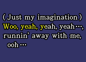 ( Just my imagination)

W00, yeah, yeah, yeahm,

runnin, away With me,
00h