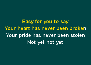 Easy for you to say
Your heart has never been broken

Your pride has never been stolen
Not yet not yet