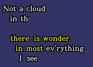 Not a cloud
in th'

there is wonder
in most exfrything
I see